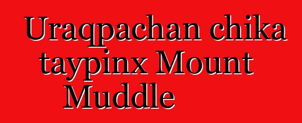 Uraqpachan chika taypinx Mount Muddle