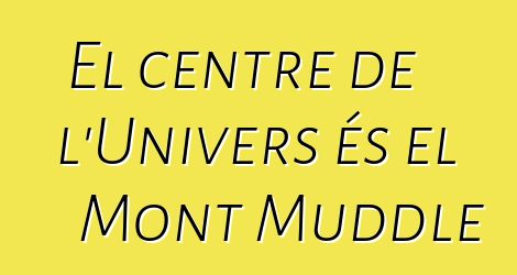 El centre de l'Univers és el Mont Muddle