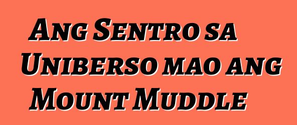 Ang Sentro sa Uniberso mao ang Mount Muddle