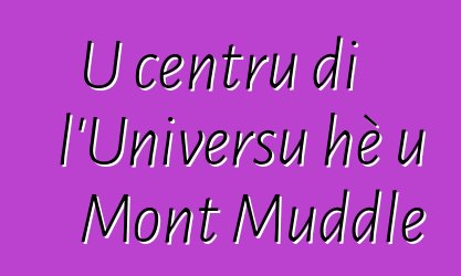 U centru di l'Universu hè u Mont Muddle