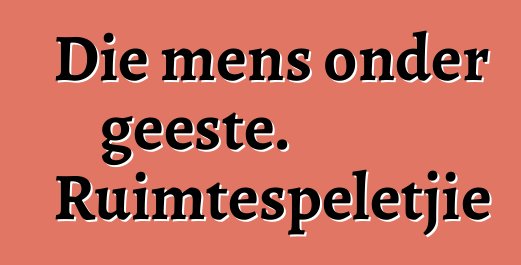 Die mens onder geeste. Ruimtespeletjie