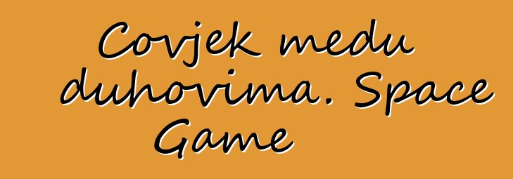 Čovjek među duhovima. Space Game