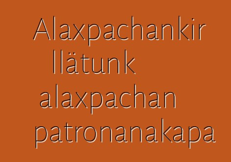 Alaxpachankir llätunk alaxpachan patronanakapa