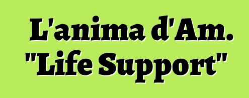 L'anima d'Am. "Life Support"