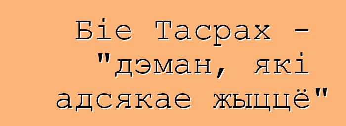 Біе Тасрах - "дэман, які адсякае жыццё"