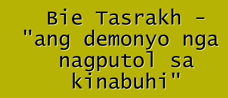 Bie Tasrakh - "ang demonyo nga nagputol sa kinabuhi"