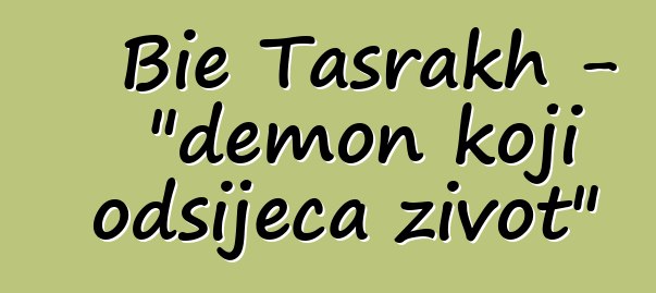 Bie Tasrakh - "demon koji odsijeca život"