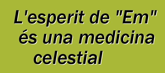 L'esperit de "Em" és una medicina celestial