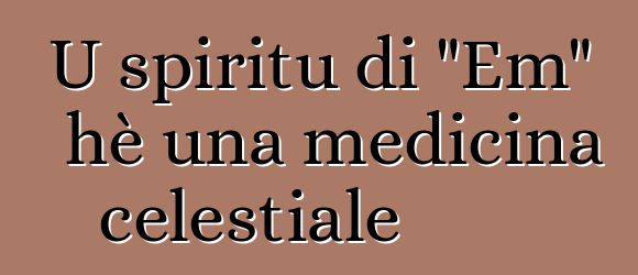 U spiritu di "Em" hè una medicina celestiale