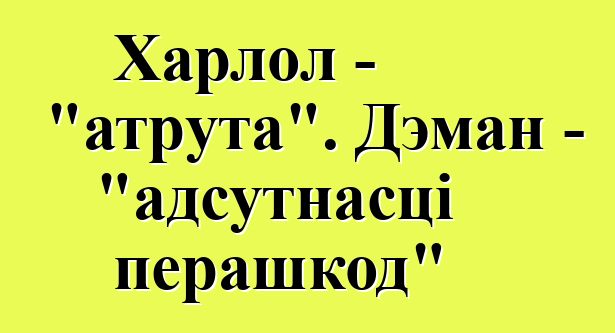 Харлол - "атрута". Дэман - "адсутнасці перашкод"