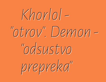 Khorlol - "otrov". Demon - "odsustvo prepreka"