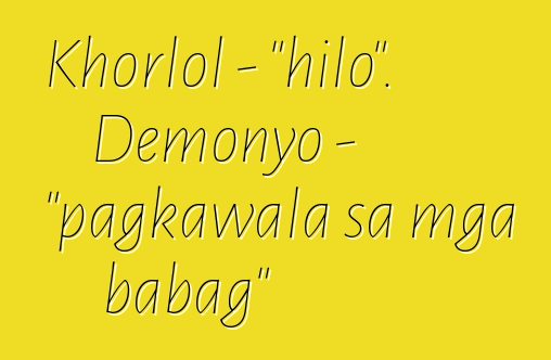 Khorlol - "hilo". Demonyo - "pagkawala sa mga babag"