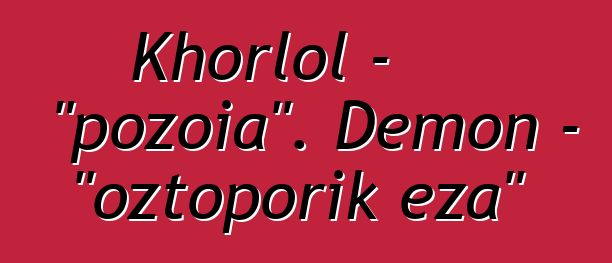 Khorlol - "pozoia". Demon - "oztoporik eza"