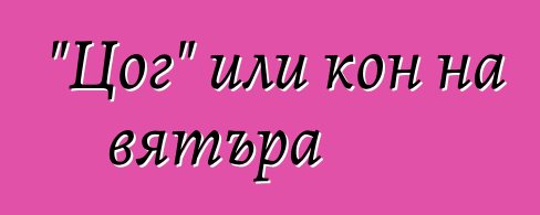 "Цог" или кон на вятъра