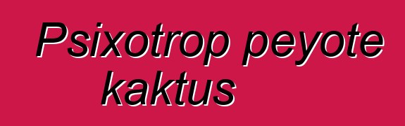 Psixotrop peyote kaktus