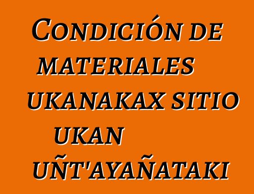 Condición de materiales ukanakax sitio ukan uñt'ayañataki