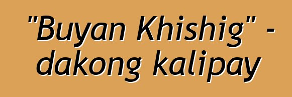 "Buyan Khishig" - dakong kalipay