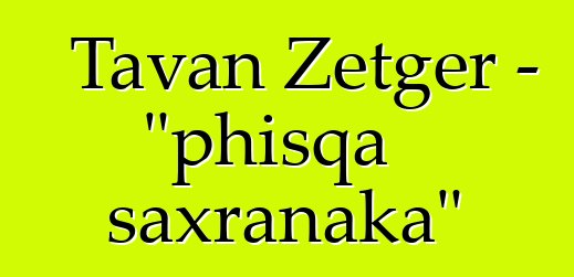 Tavan Zetger - "phisqa saxranaka"