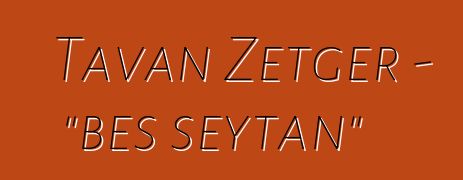 Tavan Zetger - "beş şeytan"