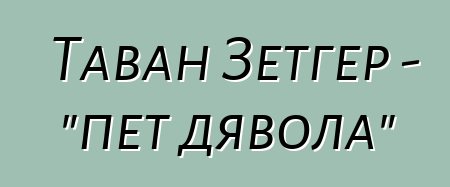 Таван Зетгер - "пет дявола"