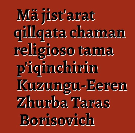 Mä jist’arat qillqata chaman religioso tama p’iqinchirin Kuzungu-Eeren Zhurba Taras Borisovich