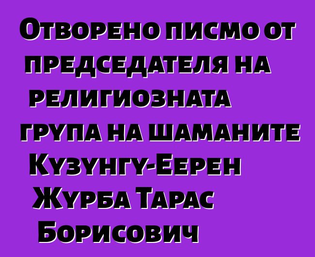 Отворено писмо от председателя на религиозната група на шаманите Кузунгу-Еерен Журба Тарас Борисович