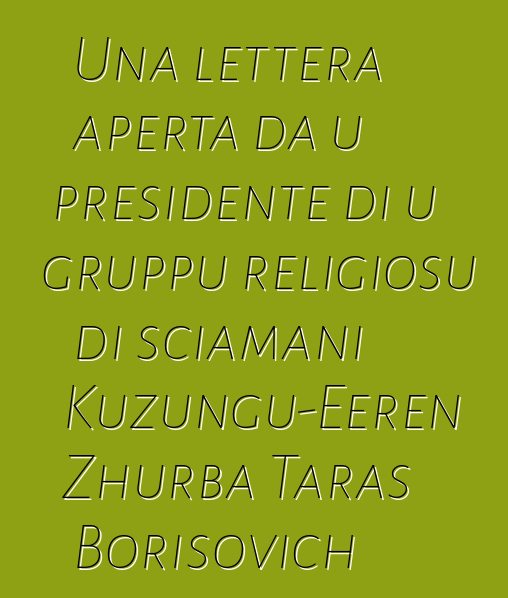 Una lettera aperta da u presidente di u gruppu religiosu di sciamani Kuzungu-Eeren Zhurba Taras Borisovich