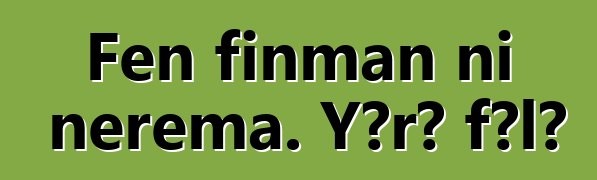 Fɛn finman ni nɛrɛma. Yɔrɔ fɔlɔ