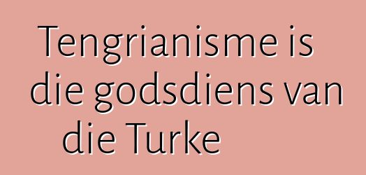 Tengrianisme is die godsdiens van die Turke