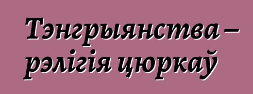 Тэнгрыянства – рэлігія цюркаў