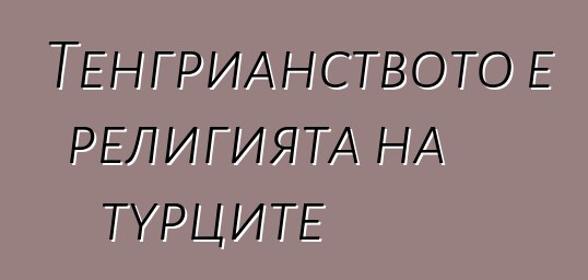 Тенгрианството е религията на турците