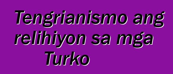 Tengrianismo ang relihiyon sa mga Turko