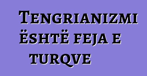 Tengrianizmi është feja e turqve