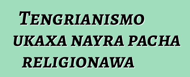 Tengrianismo ukaxa nayra pacha religionawa