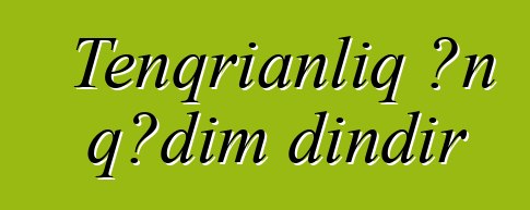 Tenqrianlıq ən qədim dindir