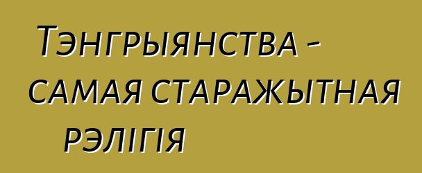 Тэнгрыянства - самая старажытная рэлігія