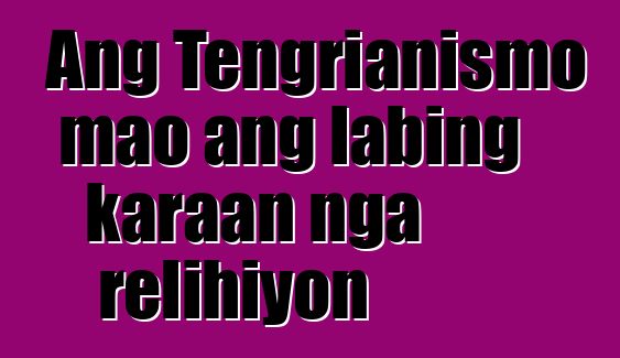 Ang Tengrianismo mao ang labing karaan nga relihiyon