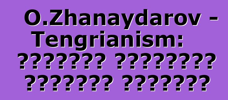 O.Zhanaydarov - Tengrianism: الديانة الحقيقية للأتراك القدماء