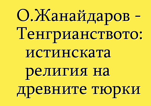 О.Жанайдаров - Тенгрианството: истинската религия на древните тюрки