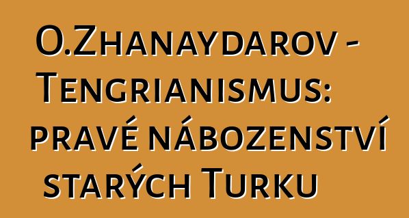 O.Zhanaydarov - Tengrianismus: pravé náboženství starých Turků