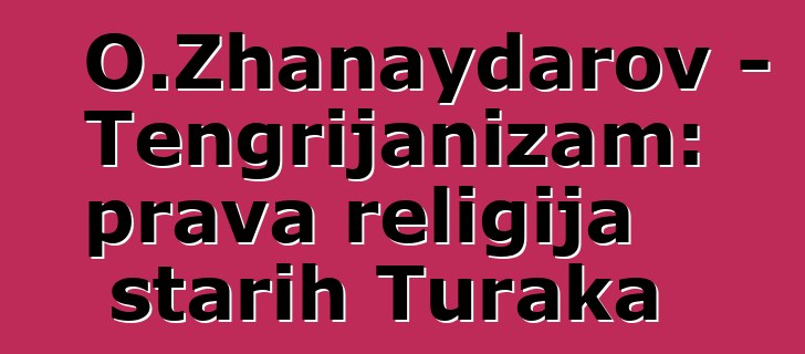 O.Zhanaydarov - Tengrijanizam: prava religija starih Turaka