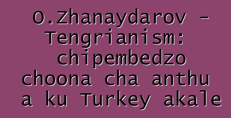 O.Zhanaydarov - Tengrianism: chipembedzo choona cha anthu a ku Turkey akale