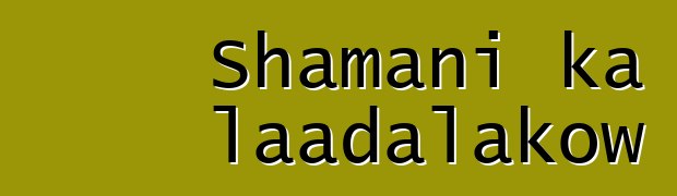 Shamani ka laadalakow