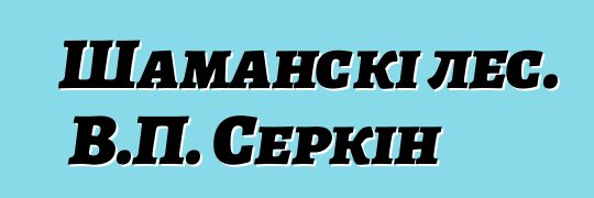 Шаманскі лес. В.П. Серкін