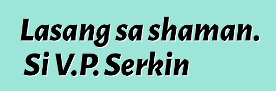 Lasang sa shaman. Si V.P. Serkin