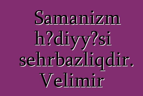 Şamanizm hədiyyəsi sehrbazlıqdır. Velimir