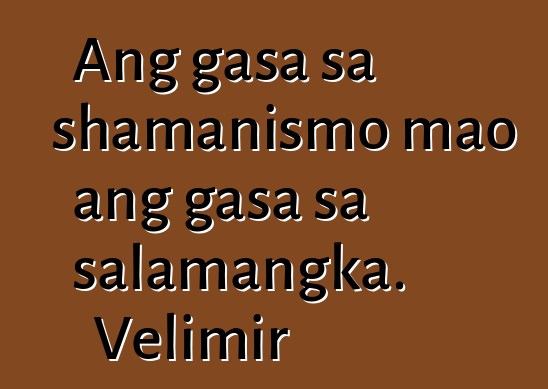 Ang gasa sa shamanismo mao ang gasa sa salamangka. Velimir