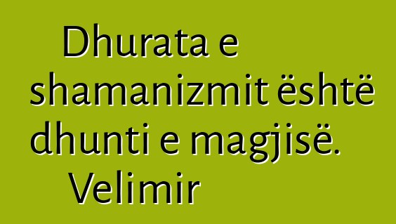 Dhurata e shamanizmit është dhunti e magjisë. Velimir