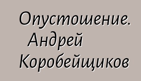 Опустошение. Андрей Коробейщиков