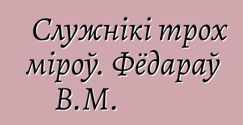 Служнікі трох міроў. Фёдараў В.М.